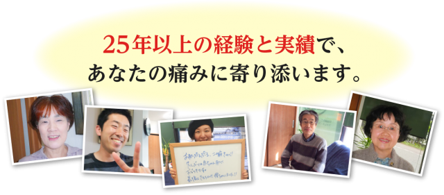 25年以上の経験と実績で、 あなたの痛みに寄り添います。
